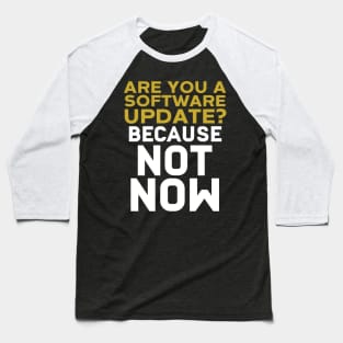 Are You A Software Update? Because Not Now Baseball T-Shirt